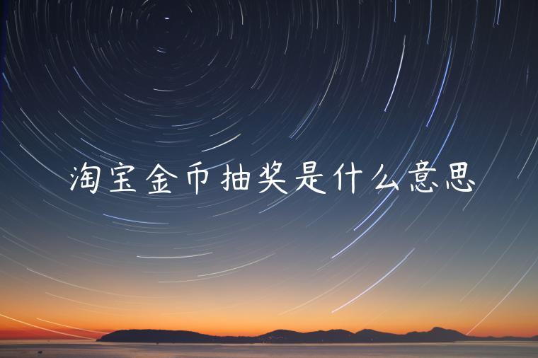 淘寶金幣抽獎(jiǎng)是什么意思